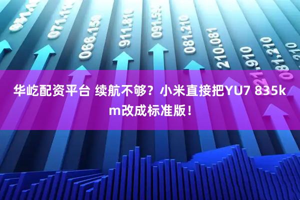 华屹配资平台 续航不够？小米直接把YU7 835km改成标准版！