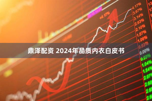 鼎泽配资 2024年品质内衣白皮书