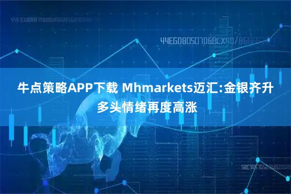 牛点策略APP下载 Mhmarkets迈汇:金银齐升 多头情绪再度高涨