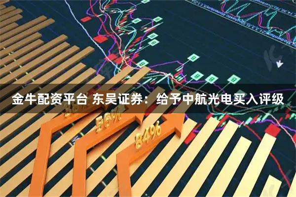 金牛配资平台 东吴证券：给予中航光电买入评级