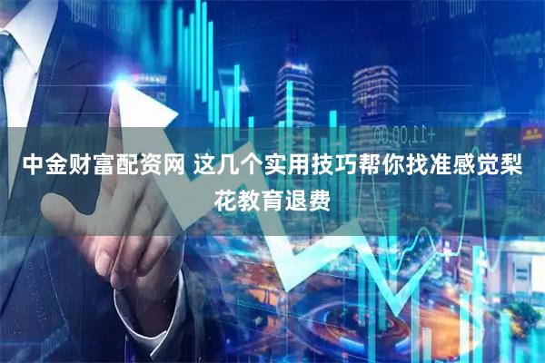 中金财富配资网 这几个实用技巧帮你找准感觉梨花教育退费
