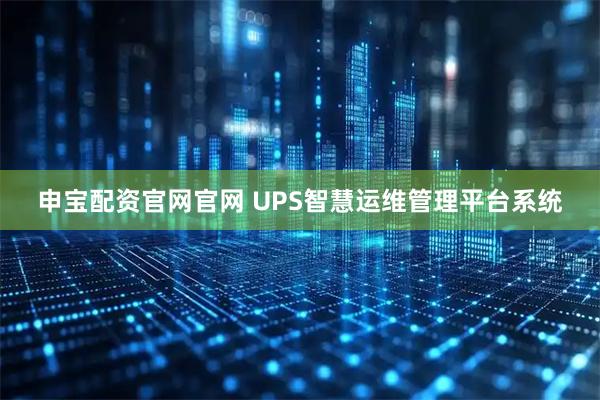 申宝配资官网官网 UPS智慧运维管理平台系统