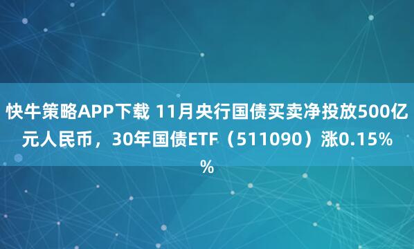 快牛策略APP下载 11月央行国债买卖净投放500亿元人民币,30年国债ETF(511090)涨0.15%