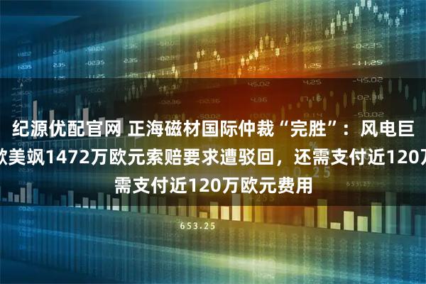 纪源优配官网 正海磁材国际仲裁“完胜”：风电巨头西门子歌美飒1472万欧元索赔要求遭驳回，还需支付近120万欧元费用