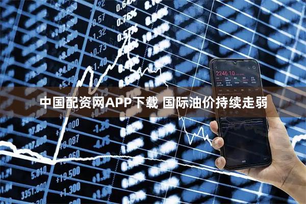 中国配资网APP下载 国际油价持续走弱