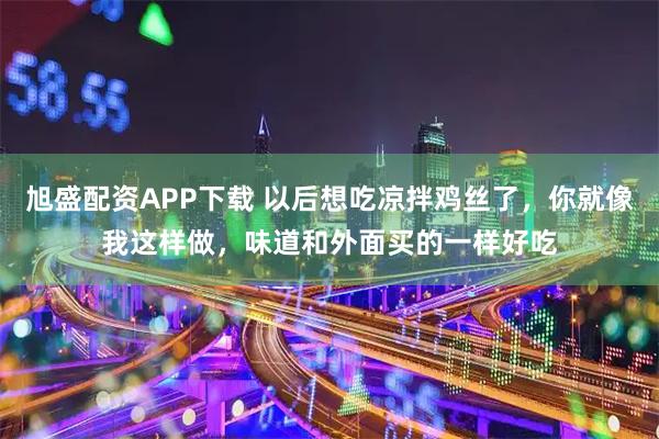 旭盛配资APP下载 以后想吃凉拌鸡丝了，你就像我这样做，味道和外面买的一样好吃