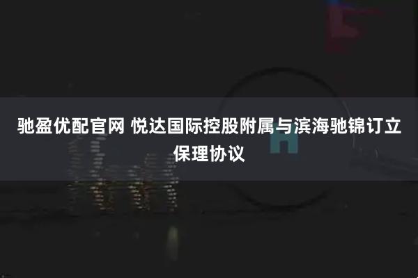 驰盈优配官网 悦达国际控股附属与滨海驰锦订立保理协议