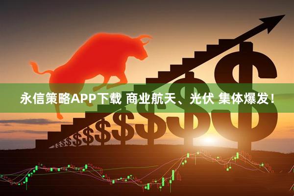 永信策略APP下载 商业航天、光伏 集体爆发！