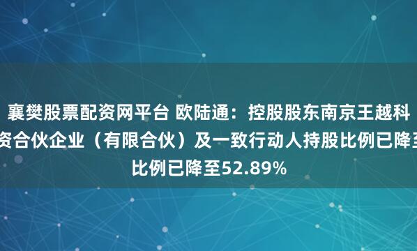 襄樊股票配资网平台 欧陆通：控股股东南京王越科王创业投资合伙企业（有限合伙）及一致行动人持股比例已降至52.89%